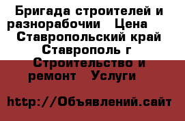 Бригада строителей и разнорабочии › Цена ­ 2 - Ставропольский край, Ставрополь г. Строительство и ремонт » Услуги   